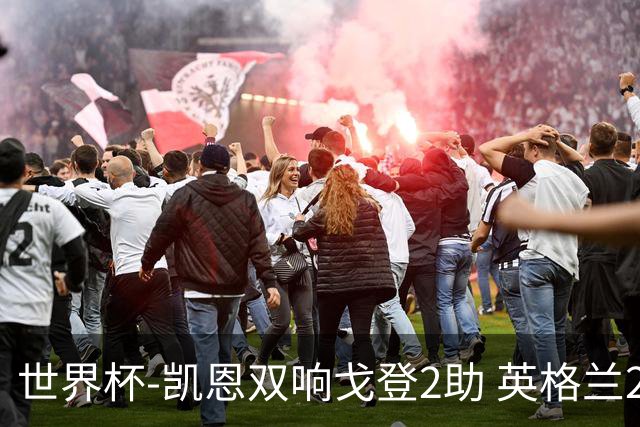 世界杯-凯恩双响戈登2助 英格兰2-1逆转绝杀民主刚果