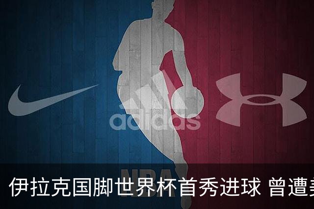 伊拉克国脚世界杯首秀进球 曾遭美国刁难被盘查7小时