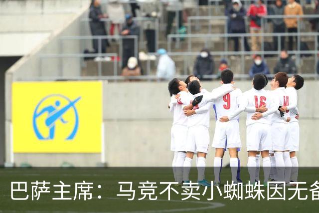 巴萨主席：马竞不卖小蜘蛛因无备选 有些人想挑起事端