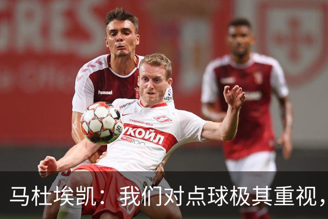 马杜埃凯：我们对点球极其重视，进入淘汰赛点球分量会更加突出