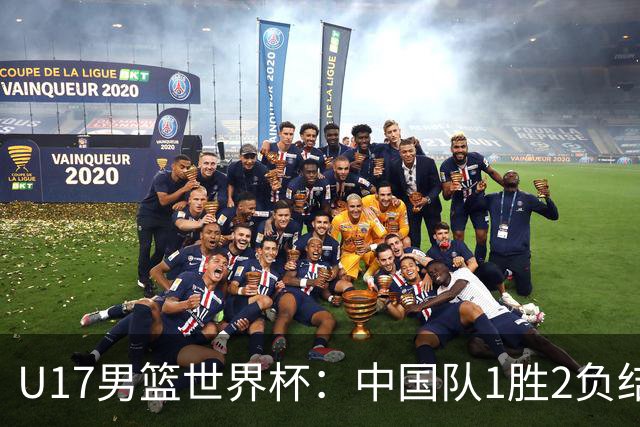 U17男篮世界杯：中国队1胜2负结束小组赛